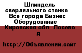 Шпиндель сверлильного станка. - Все города Бизнес » Оборудование   . Кировская обл.,Лосево д.